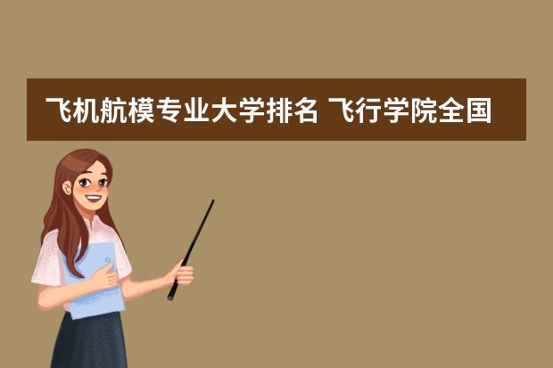 飞机航模专业大学排名 飞行学院全国排名